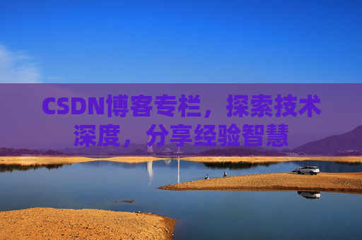 CSDN博客专栏，探索技术深度，分享经验智慧